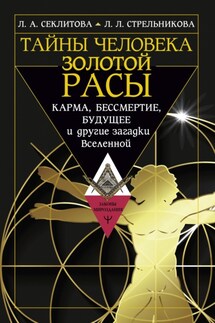 Тайны человека золотой расы. Карма, бессмертие, будущее и другие загадки Вселенной - Лариса Александровна Секлитова, Людмила Леоновна Стрельникова