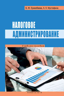 Налоговое администрирование - Акмарал Кажигалиевна Мустафина, Баян Жундибаевна Ермекбаева