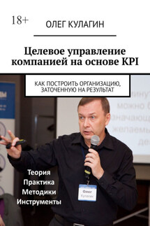Целевое управление компанией на основе KPI. Как построить организацию, заточенную на результат - Олег Кулагин