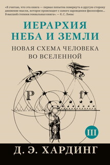 Иерархия Неба и Земли. Том III. Часть III и IV. Новая схема человека во Вселенной - Дуглас Хардинг