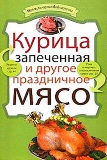 Курица запеченная и другое праздничное мясо - Коллектив авторов