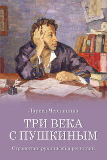 Три века с Пушкиным. Странствия рукописей и реликвий - Лариса Черкашина