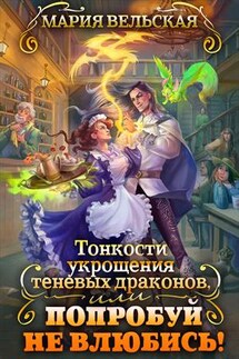 Тонкости укрощения теневых драконов, или Попробуй не влюбись! - Мария Вельская