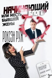 Начинающий блогер или месть бывшей жены - Роксэн Руж