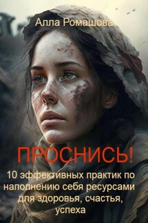 Проснись! 10 эффективных практик по наполнению себя ресурсами и повышению уровня вибраций. Для здоровья, счастья, успеха - Алла Ромашова