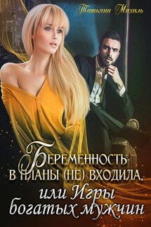 Беременность в планы (не) входила, или игры богатых мужчин - Татьяна Михаль