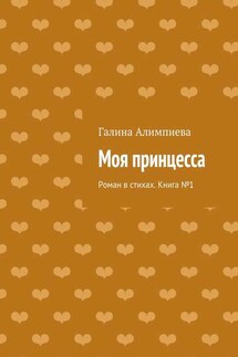 Моя принцесса. Роман в стихах. Книга №1 - Галина Алимпиева