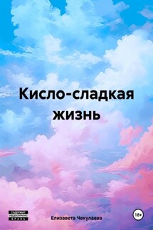 Кисло-сладкая жизнь - Елизавета Чекулаева