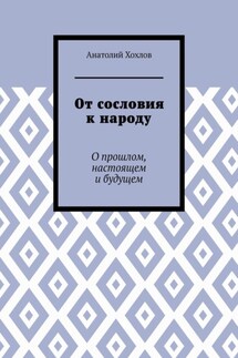 От сословия к народу. О прошлом, настоящем и будущем - Анатолий Хохлов