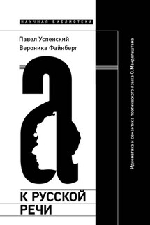 К русской речи: Идиоматика и семантика поэтического языка О. Мандельштама - Вероника Файнберг, Павел К. Успенский