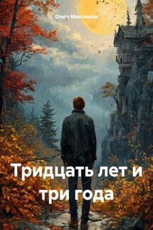 Тридцать лет и три года - Ольга Максимова