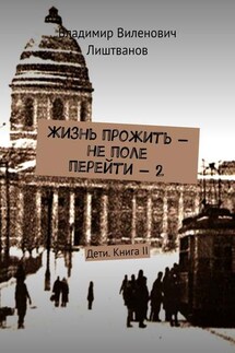 Жизнь прожить – не поле перейти – 2. Дети. Книга II - Владимир Лиштванов