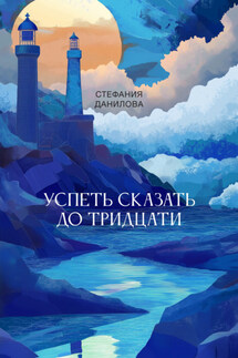 Успеть сказать до тридцати - Стефания Данилова
