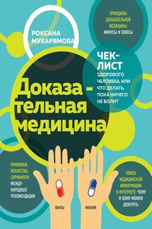 Доказательная медицина. Чек-лист здорового человека, или Что делать, пока ничего не болит - Роксана Мухарямова