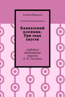 Кавказский пленник. Три года спустя. Свободное продолжение повести Л. Н. Толстого - Алексей Шарыпов