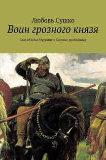Воин грозного князя. Сказ об Илье Муромце и Соловье-разбойнике - Любовь Сушко