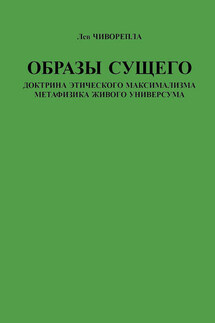 Образы сущего. Доктрина этического максимализма, метафизика живого универсума - Лев Чиворепла