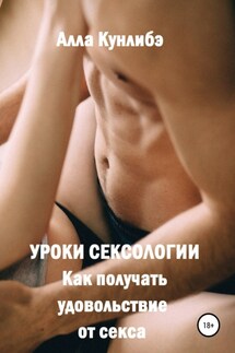 Уроки сексологии. Как получать удовольствие от секса - Алла Кунлибэ