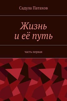 Жизнь и её путь. Часть первая - Садула Патахов