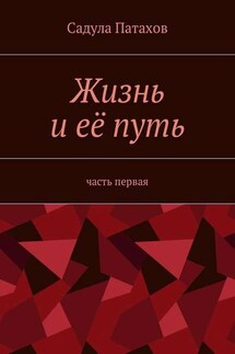 Жизнь и её путь. Часть первая - Садула Патахов