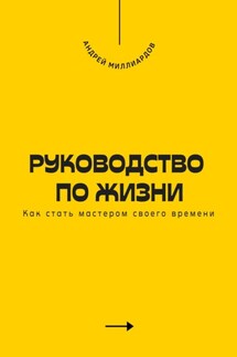 Руководство по жизни. Как стать мастером своего времени - Андрей Миллиардов