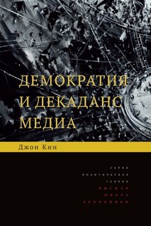Демократия и декаданс медиа - Джон Кин
