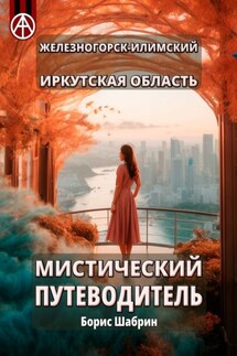 Железногорск-Илимский. Иркутская область. Мистический путеводитель - Борис Шабрин