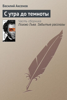 С утра до темноты - Василий Аксенов