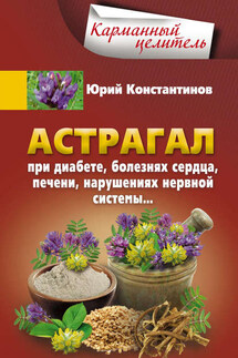 Астрагал. При диабете, болезнях сердца, печени, нарушениях нервной системы… - Юрий Константинов