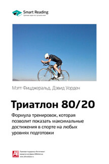 Ключевые идеи книги: Триатлон 80/20. Формула тренировок, которая позволит показать максимальные достижения в спорте на любых уровнях подготовки. Мэтт Фицджеральд, Дэвид Уорден - Smart Reading