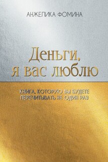 Деньги, я вас люблю. Книга, которую вы будете перечитывать не один раз - Анжелика Фомина