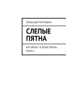 Слепые пятна. Арт-проект «Слепые пятна». Книга 1 - Александр Петрушкин