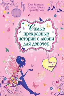Самые прекрасные истории о любви для девочек - Светлана Анатольевна Лубенец, Юлия Кузнецова