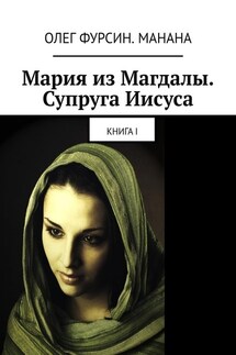 Мария из Магдалы. Супруга Иисуса. Книга I - Олег Фурсин. Манана