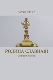 Родина славная! Стихи о России - Анабелла Го