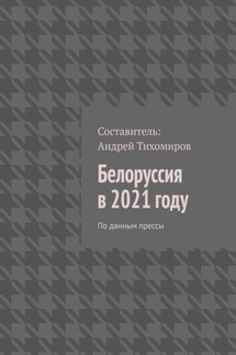 Белоруссия в 2021 году. По данным прессы - Андрей Тихомиров