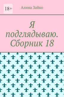 Я подглядываю. Сборник 18 - Алина Зайко