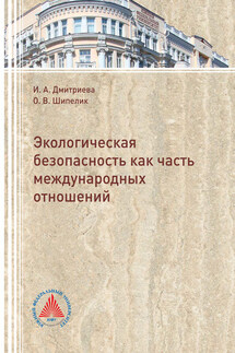Экологическая безопасность как часть международных отношений - Ирина Анатольевна Дмитриева, Ольга Васильевна Шипелик
