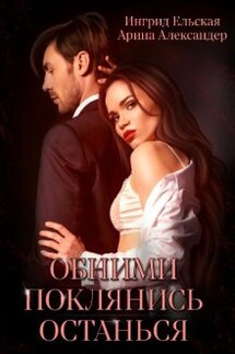 Обними. Поклянись. Останься - Ингрид Ельская, Арина Александер