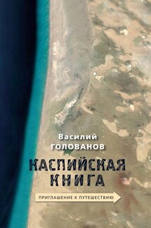Каспийская книга. Приглашение к путешествию - Василий Голованов
