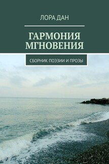 Гармония мгновения. Сборник поэзии и прозы - Лора Дан