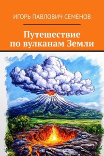 Путешествие по вулканам Земли - Игорь Семенов