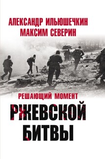 Решающий момент Ржевской битвы - Александр Александрович Ильюшечкин, Максим Сергеевич Северин