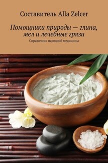 Помощники природы – глина, мел и лечебные грязи. Справочник народной медицины - Alla Zelcer