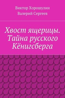 Хвост ящерицы. Тайна русского Кёнигсберга - Виктор Анатольевич Хорошулин, Валерий Васильевич Сергеев