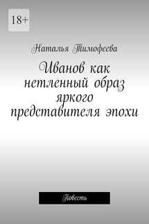 Иванов как нетленный образ яркого представителя эпохи. Повесть - Наталья Тимофеева