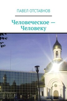 Человеческое – человеку - Павел Отставнов