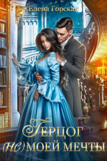 Герцог (не) моей мечты - Елена Горская