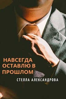 Навсегда оставлю в прошлом - Стелла Александрова
