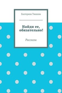 Найди ее, обязательно! - Екатерина Тюшина